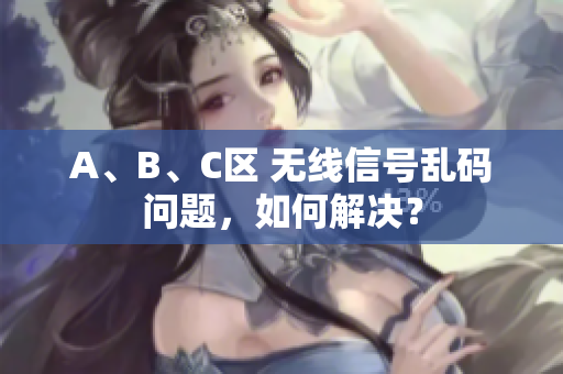 A、B、C区 无线信号乱码问题，如何解决？