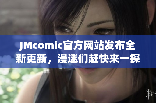 JMcomic官方网站发布全新更新，漫迷们赶快来一探究竟！