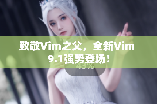 致敬Vim之父，全新Vim 9.1强势登场！