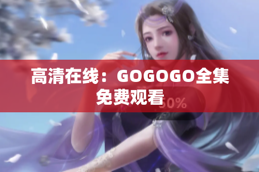 高清在线：GOGOGO全集免费观看