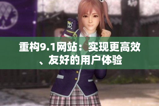 重构9.1网站：实现更高效、友好的用户体验