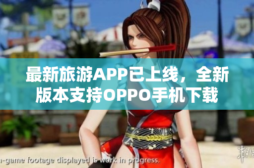 最新旅游APP已上线，全新版本支持OPPO手机下载