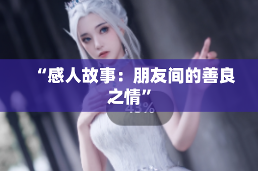 “感人故事：朋友间的善良之情”