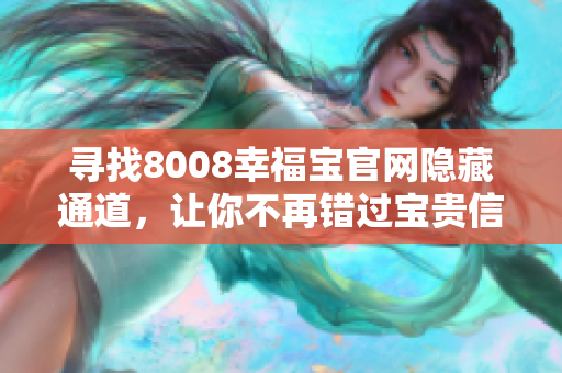 寻找8008幸福宝官网隐藏通道，让你不再错过宝贵信息！