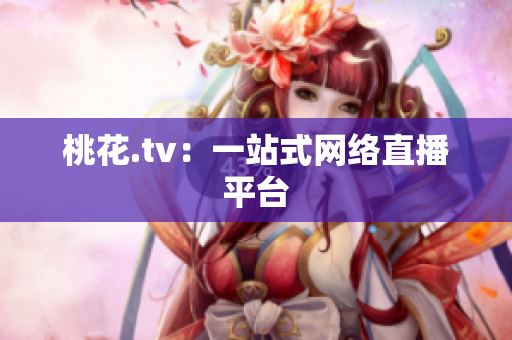 桃花.tv：一站式网络直播平台