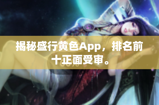揭秘盛行黄色App，排名前十正面受审。