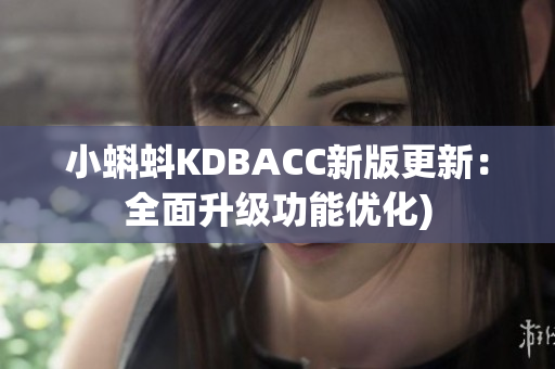 小蝌蚪KDBACC新版更新：全面升级功能优化)