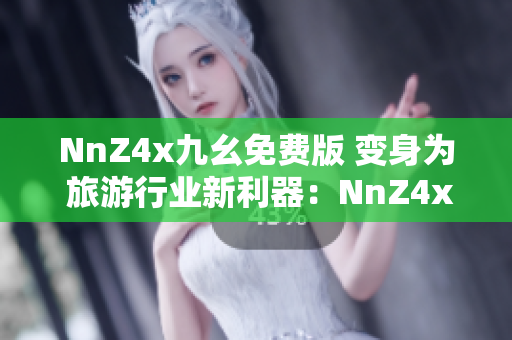 NnZ4x九幺免费版 变身为 旅游行业新利器：NnZ4x九幺免费版下载