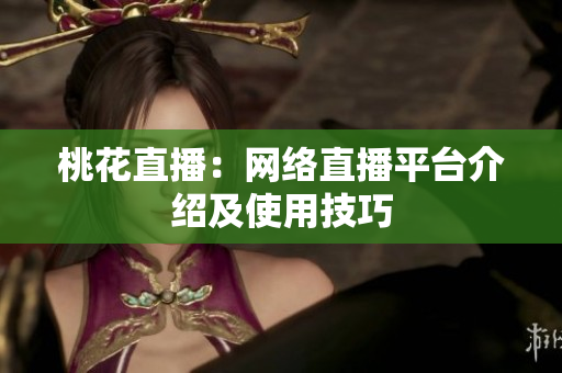 桃花直播：网络直播平台介绍及使用技巧