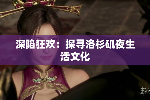 深陷狂欢：探寻洛杉矶夜生活文化