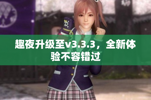 趣夜升级至v3.3.3，全新体验不容错过