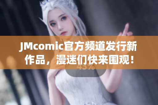 JMcomic官方频道发行新作品，漫迷们快来围观！