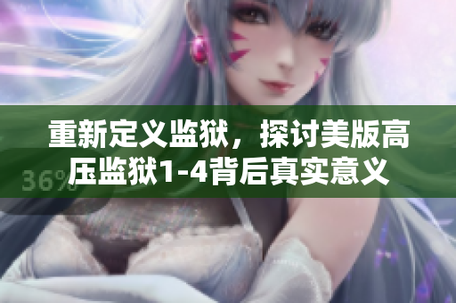 重新定义监狱，探讨美版高压监狱1-4背后真实意义