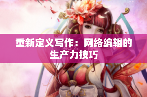 重新定义写作：网络编辑的生产力技巧