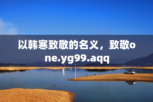 以韩寒致敬的名义，致敬one.yg99.aqq