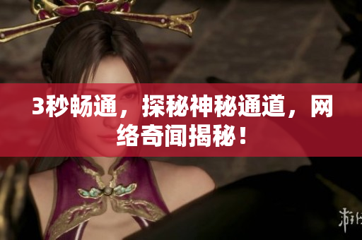 3秒畅通，探秘神秘通道，网络奇闻揭秘！