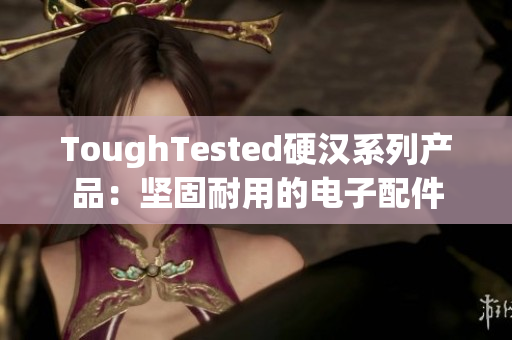ToughTested硬汉系列产品：坚固耐用的电子配件