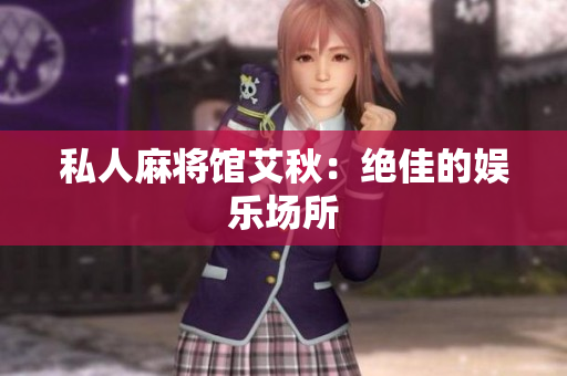 私人麻将馆艾秋：绝佳的娱乐场所