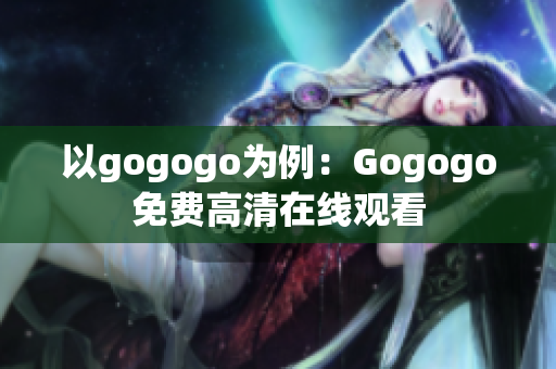 以gogogo为例：Gogogo免费高清在线观看