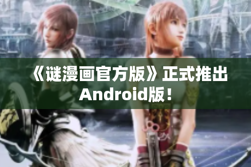 《谜漫画官方版》正式推出Android版！