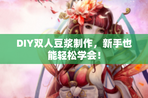 DIY双人豆浆制作，新手也能轻松学会！