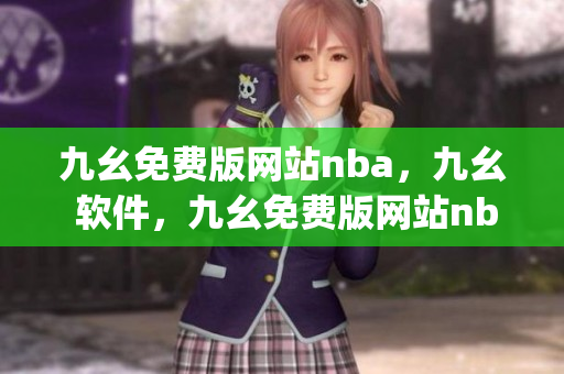 九幺免费版网站nba，九幺 软件，九幺免费版网站nba下载，九幺 软件下载，九幺免费版下载----NbcyNv1LrdfM