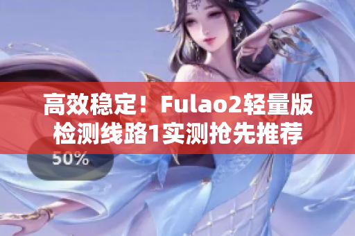 高效稳定！Fulao2轻量版检测线路1实测抢先推荐