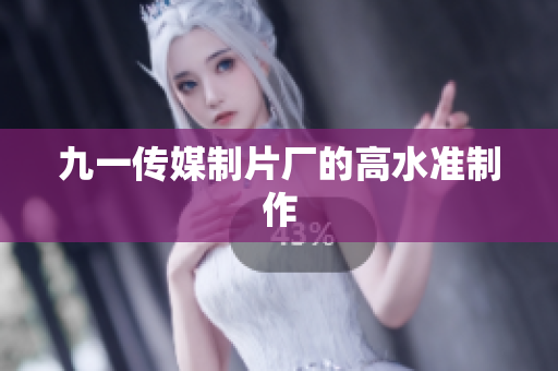 九一传媒制片厂的高水准制作