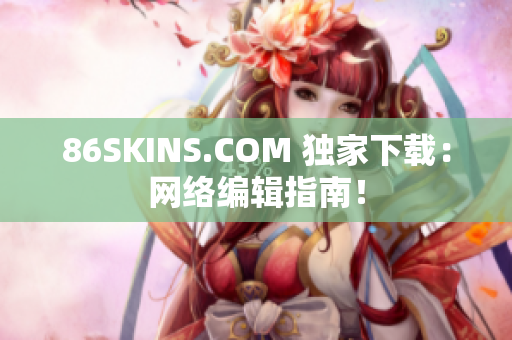 86SKINS.COM 独家下载：网络编辑指南！