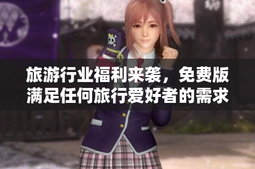 旅游行业福利来袭，免费版满足任何旅行爱好者的需求！