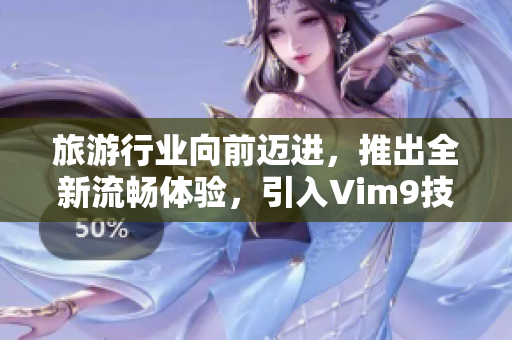 旅游行业向前迈进，推出全新流畅体验，引入Vim9技术