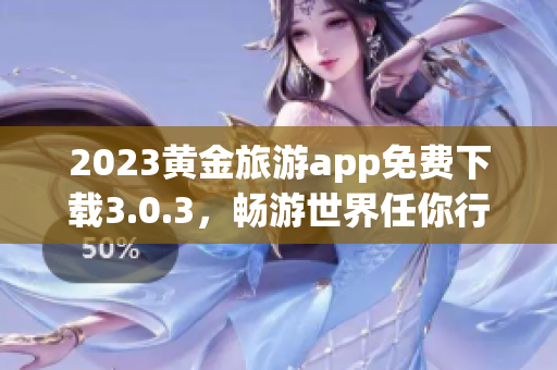 2023黄金旅游app免费下载3.0.3，畅游世界任你行