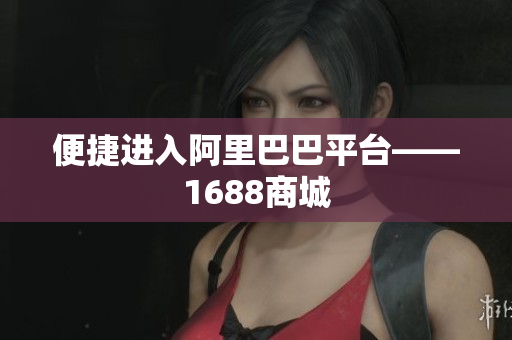 便捷进入阿里巴巴平台——1688商城