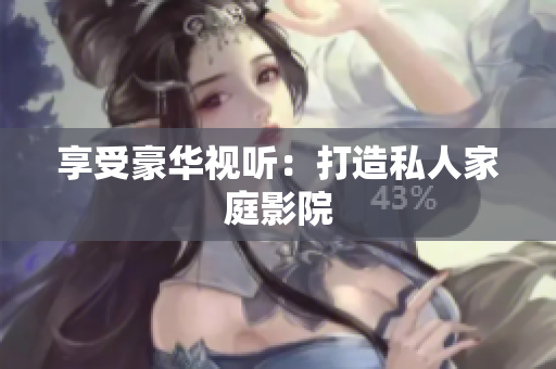 享受豪华视听：打造私人家庭影院