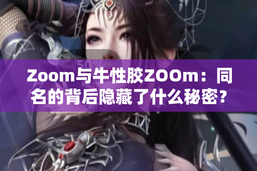 Zoom与牛性胶ZOOm：同名的背后隐藏了什么秘密？