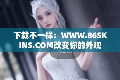 下载不一样：WWW.86SKINS.COM改变你的外观