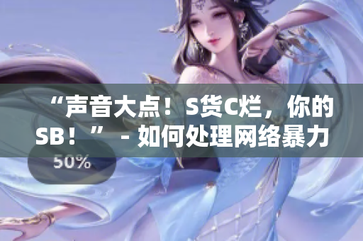 “声音大点！S货C烂，你的SB！” - 如何处理网络暴力？