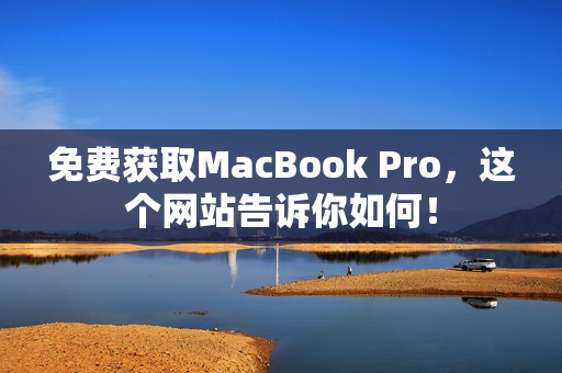 免费获取MacBook Pro，这个网站告诉你如何！
