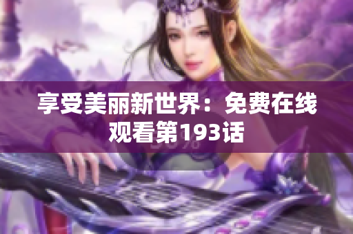 享受美丽新世界：免费在线观看第193话