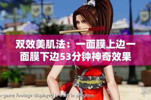 双效美肌法：一面膜上边一面膜下边53分钟神奇效果