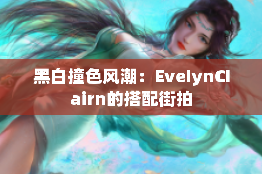 黑白撞色风潮：EveIynCIairn的搭配街拍