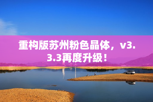 重构版苏州粉色晶体，v3.3.3再度升级！