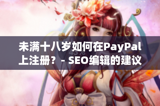 未满十八岁如何在PayPal上注册？- SEO编辑的建议