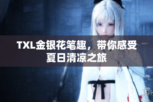 TXL金银花笔趣，带你感受夏日清凉之旅