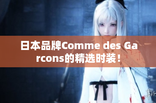 日本品牌Comme des Garcons的精选时装！