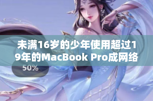 未满16岁的少年使用超过19年的MacBook Pro成网络编辑