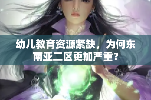 幼儿教育资源紧缺，为何东南亚二区更加严重？