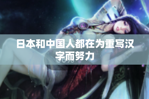 日本和中国人都在为重写汉字而努力