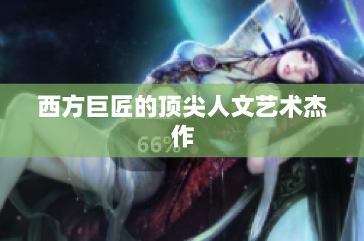 西方巨匠的顶尖人文艺术杰作