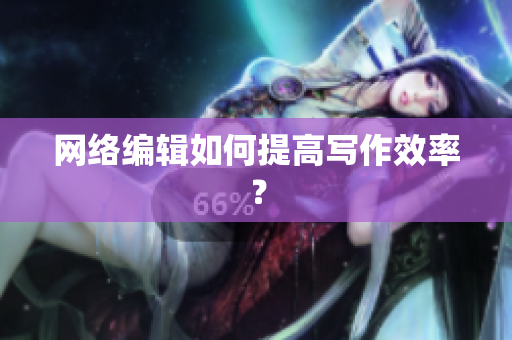 网络编辑如何提高写作效率？